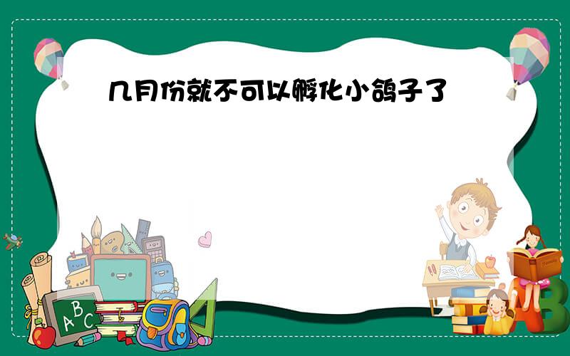 几月份就不可以孵化小鸽子了