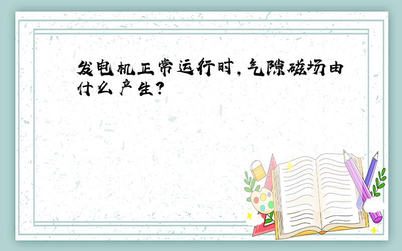 发电机正常运行时,气隙磁场由什么产生?