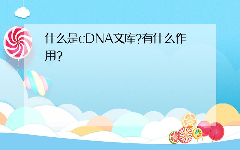 什么是cDNA文库?有什么作用?