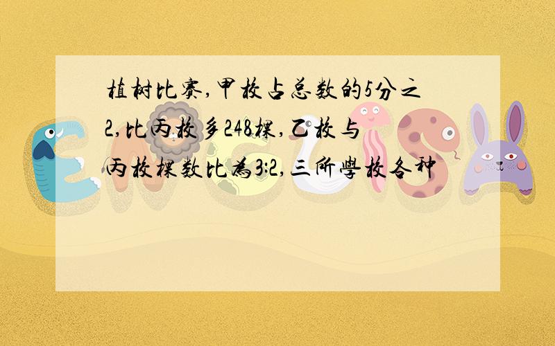 植树比赛,甲校占总数的5分之2,比丙校多248棵,乙校与丙校棵数比为3:2,三所学校各种