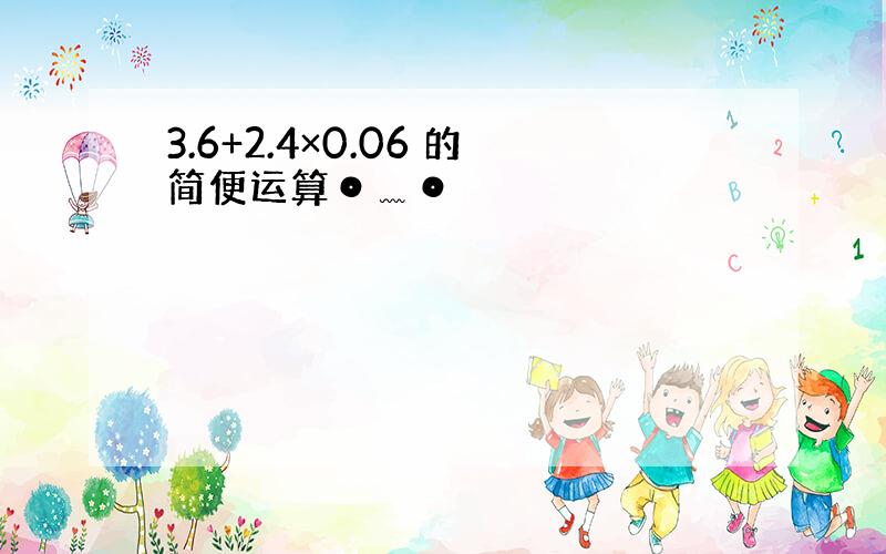 3.6+2.4×0.06 的简便运算⊙﹏⊙