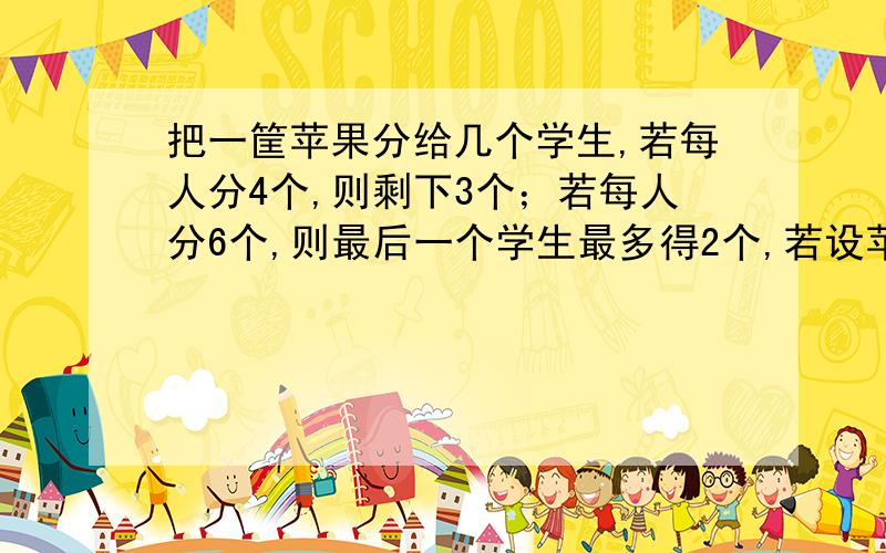 把一筐苹果分给几个学生,若每人分4个,则剩下3个；若每人分6个,则最后一个学生最多得2个,若设苹果有x个