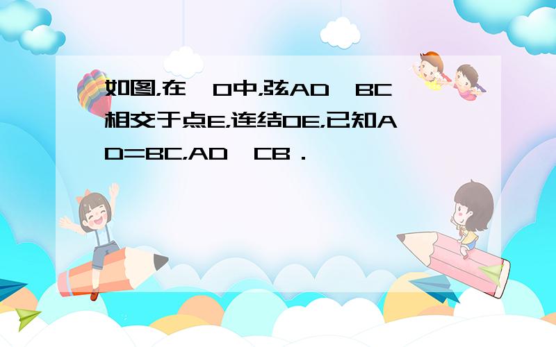 如图，在⊙O中，弦AD、BC相交于点E，连结OE，已知AD=BC，AD⊥CB．