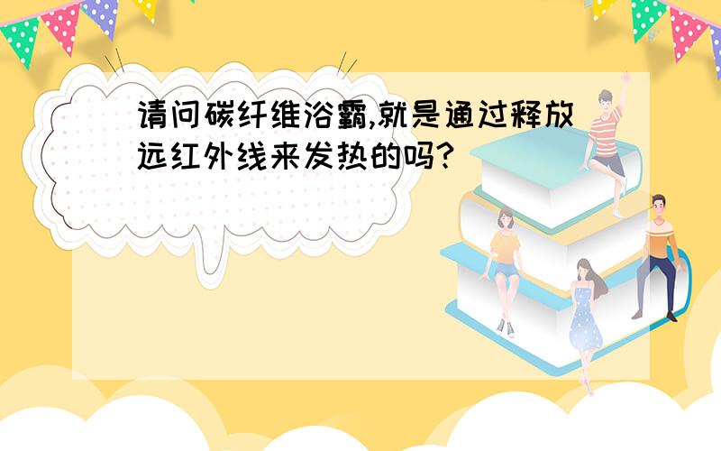 请问碳纤维浴霸,就是通过释放远红外线来发热的吗?