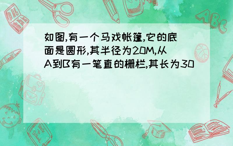 如图,有一个马戏帐篷,它的底面是圆形,其半径为20M,从A到B有一笔直的栅栏,其长为30