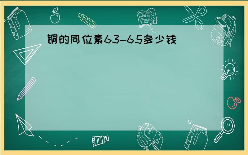 铜的同位素63-65多少钱