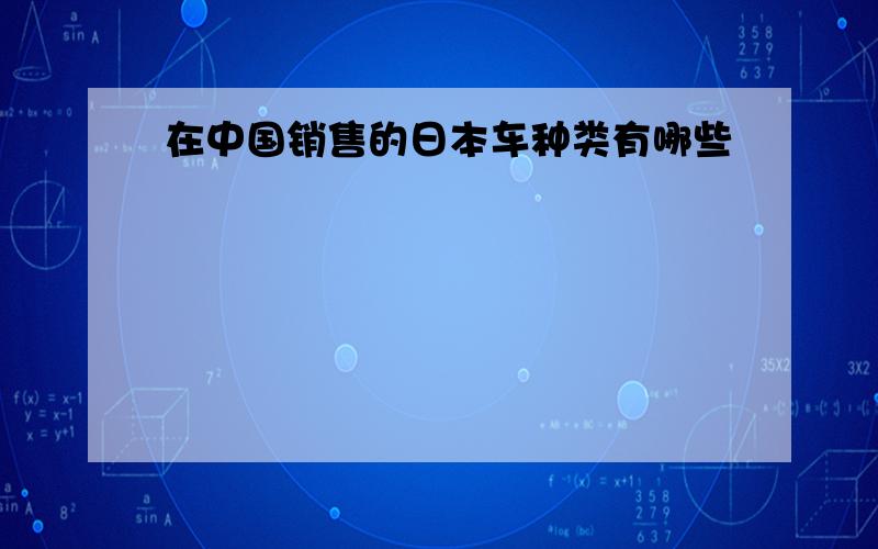 在中国销售的日本车种类有哪些