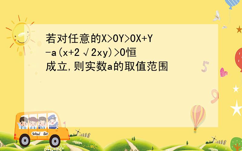 若对任意的X>0Y>0X+Y-a(x+2√2xy)>0恒成立,则实数a的取值范围