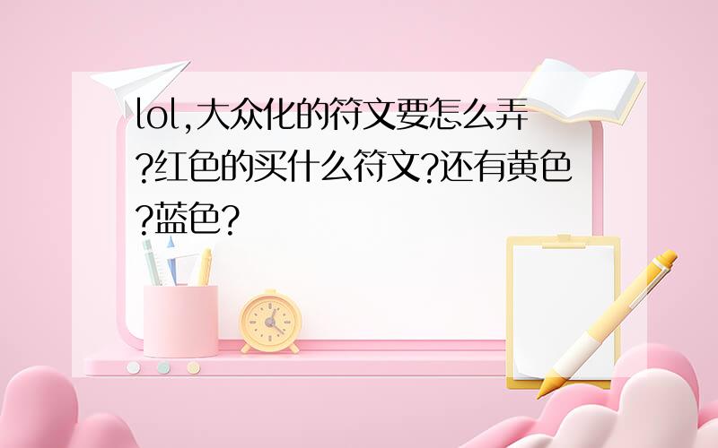 lol,大众化的符文要怎么弄?红色的买什么符文?还有黄色?蓝色?