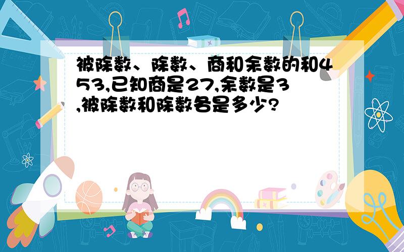 被除数、除数、商和余数的和453,已知商是27,余数是3,被除数和除数各是多少?