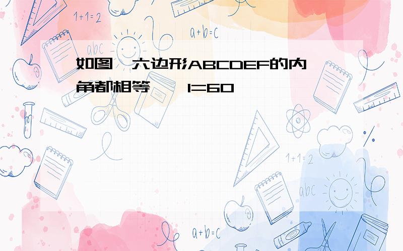 如图,六边形ABCDEF的内角都相等,∠1=60°