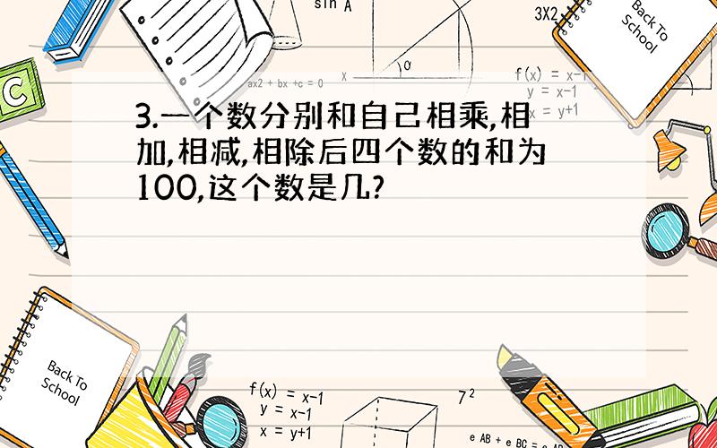 3.一个数分别和自己相乘,相加,相减,相除后四个数的和为100,这个数是几?