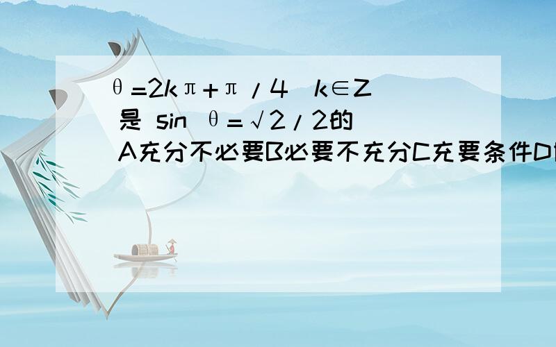 θ=2kπ+π/4(k∈Z) 是 sin θ=√2/2的 A充分不必要B必要不充分C充要条件D既不充分也不必要