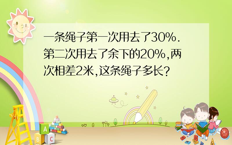 一条绳子第一次用去了30％.第二次用去了余下的20％,两次相差2米,这条绳子多长?