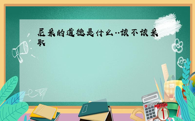 尼采的道德是什么..该不该采取