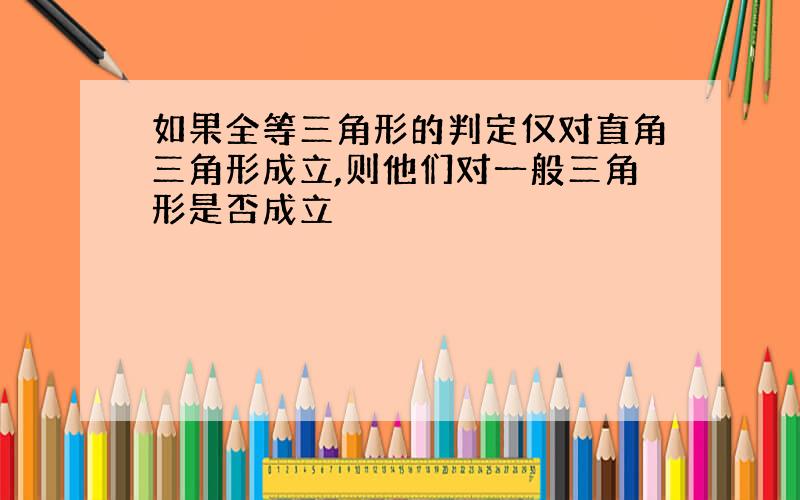 如果全等三角形的判定仅对直角三角形成立,则他们对一般三角形是否成立