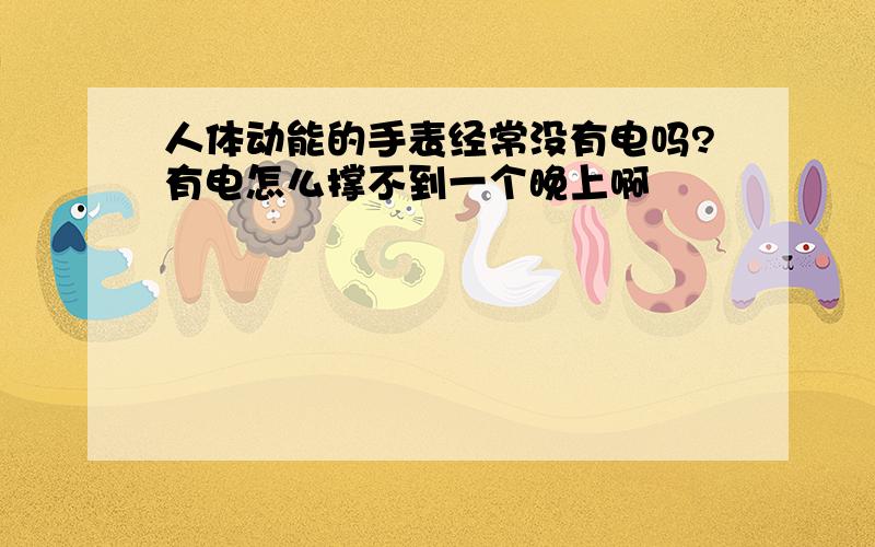 人体动能的手表经常没有电吗?有电怎么撑不到一个晚上啊