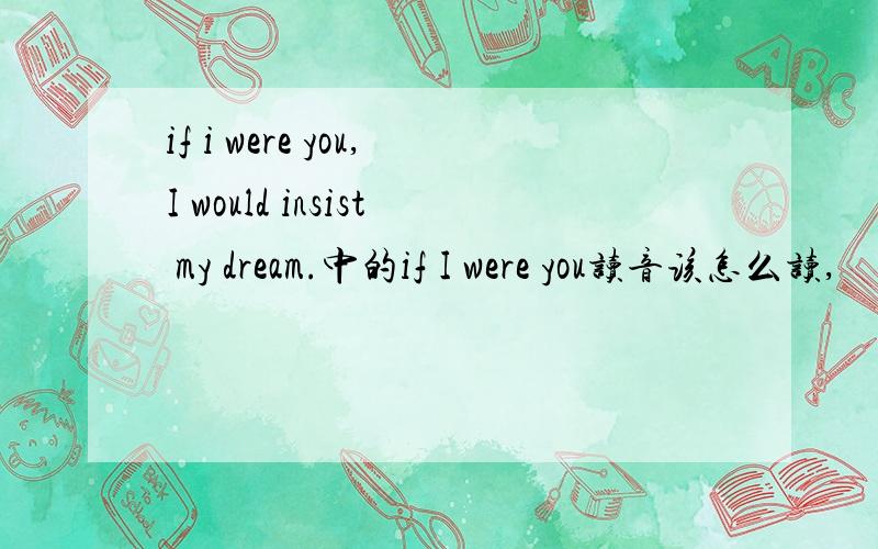 if i were you,I would insist my dream.中的if I were you读音该怎么读,