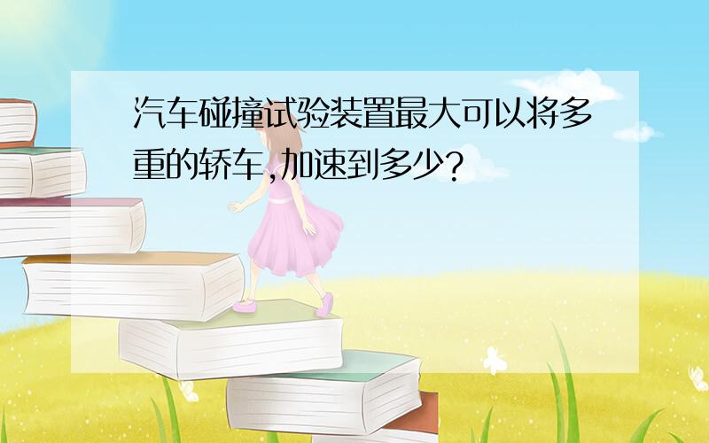 汽车碰撞试验装置最大可以将多重的轿车,加速到多少?