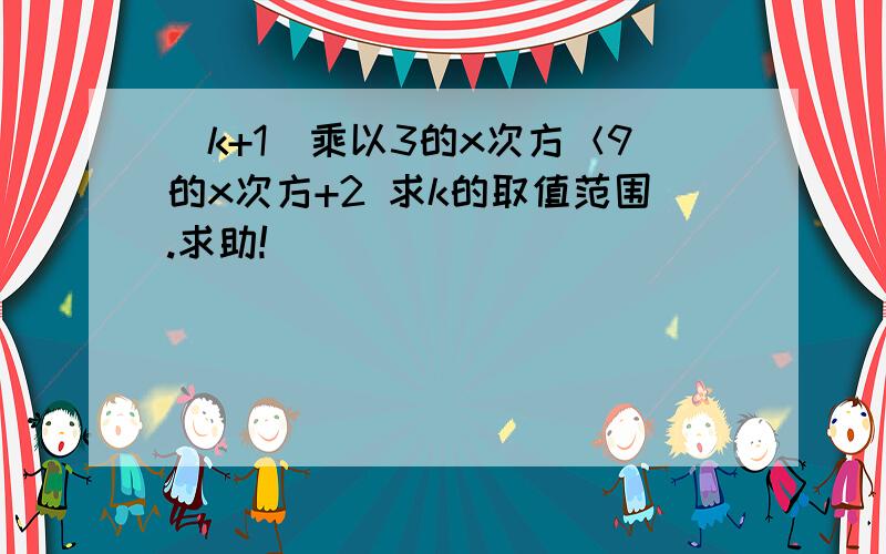 (k+1)乘以3的x次方＜9的x次方+2 求k的取值范围.求助!