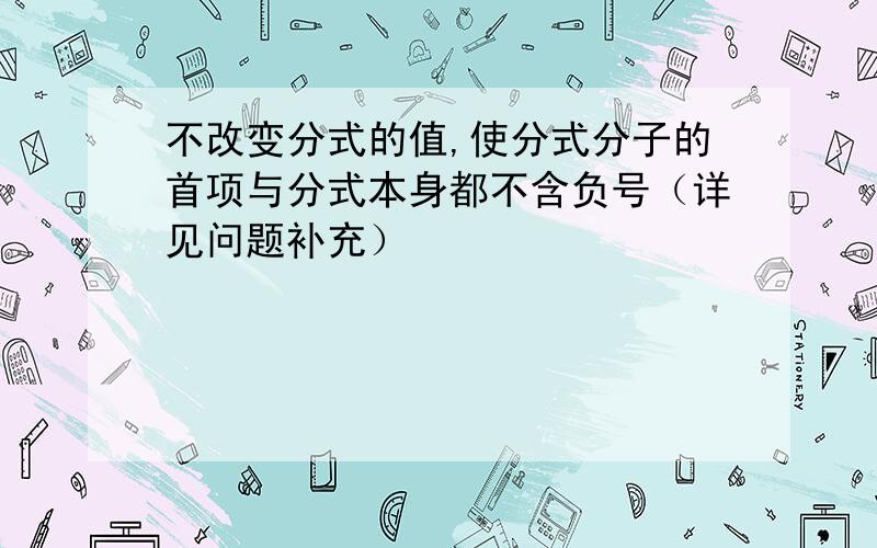 不改变分式的值,使分式分子的首项与分式本身都不含负号（详见问题补充）