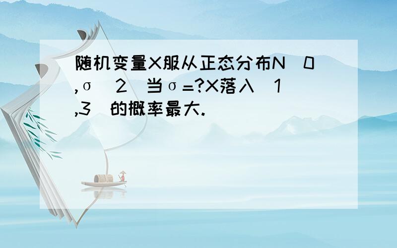 随机变量X服从正态分布N(0,σ^2)当σ=?X落入(1,3)的概率最大.