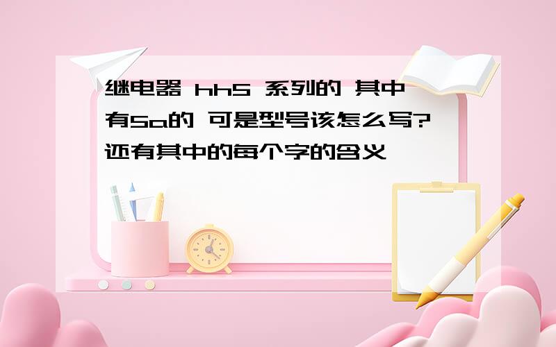 继电器 hh5 系列的 其中有5a的 可是型号该怎么写?还有其中的每个字的含义