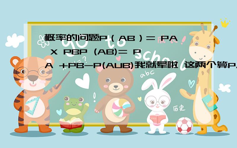 概率的问题P（AB）= PA X PBP (AB)= PA +PB-P(AUB)我就晕啦 这两个算PAB的方法 到底各自