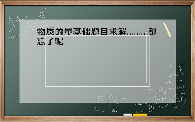 物质的量基础题目求解………都忘了呢