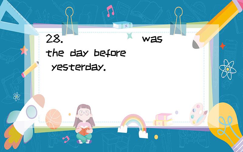 28._______was the day before yesterday.