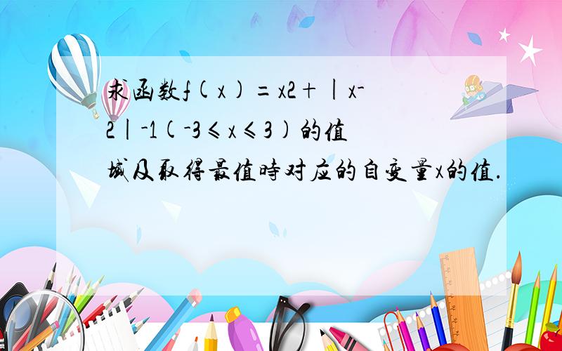 求函数f(x)=x2+|x-2|-1(-3≤x≤3)的值域及取得最值时对应的自变量x的值.