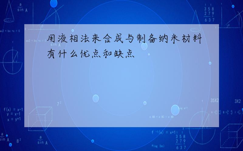 用液相法来合成与制备纳米材料有什么优点和缺点