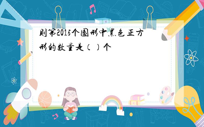 则第2015个图形中黑色正方形的数量是（）个