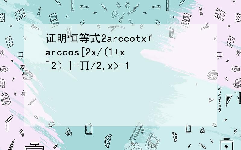 证明恒等式2arccotx+arccos[2x/(1+x^2）]=∏/2,x>=1