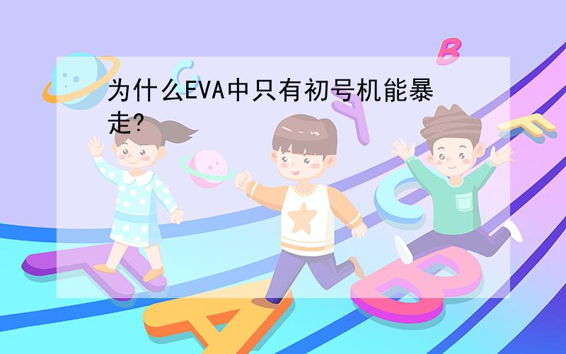 为什么EVA中只有初号机能暴走?