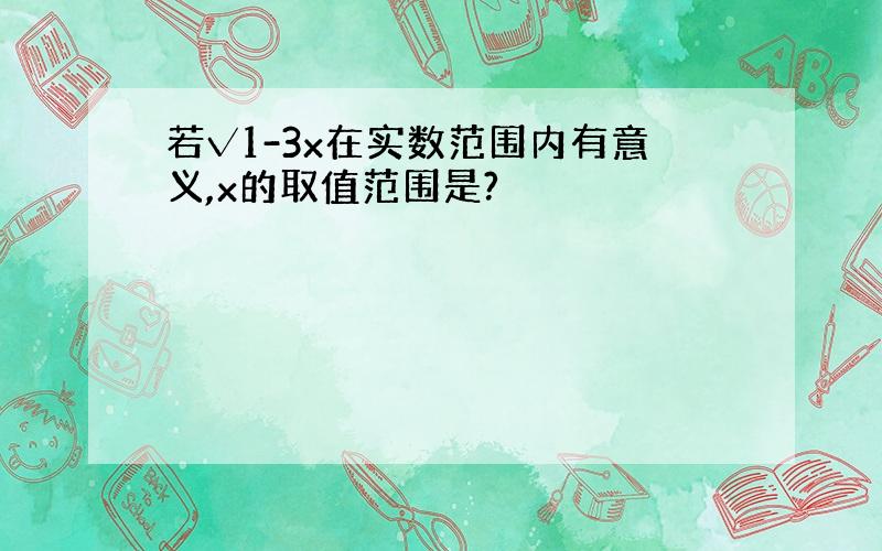 若√1-3x在实数范围内有意义,x的取值范围是?