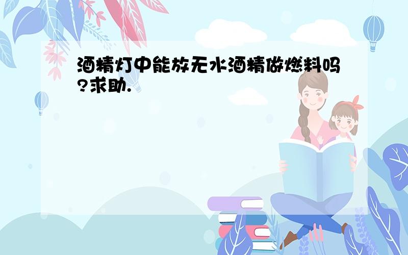 酒精灯中能放无水酒精做燃料吗?求助.