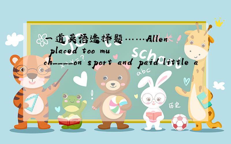 一道英语选择题……Allen placed too much____on sport and paid little a