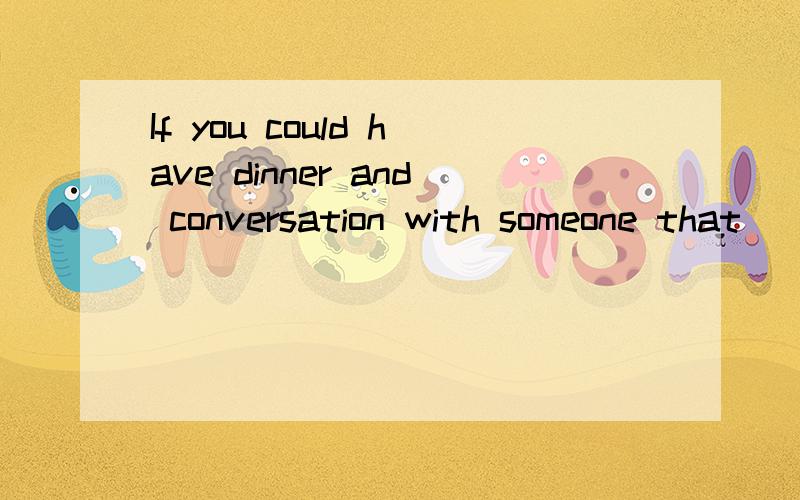 If you could have dinner and conversation with someone that