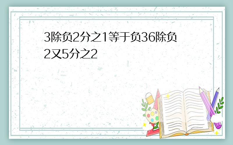 3除负2分之1等于负36除负2又5分之2