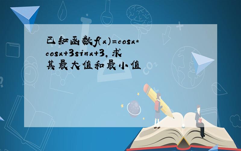 已知函数f（x）=cosx*cosx+3sinx+3,求其最大值和最小值