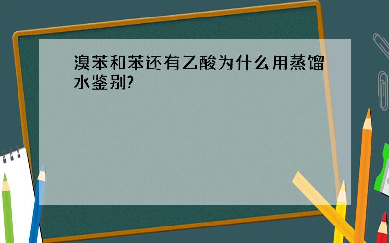 溴苯和苯还有乙酸为什么用蒸馏水鉴别?