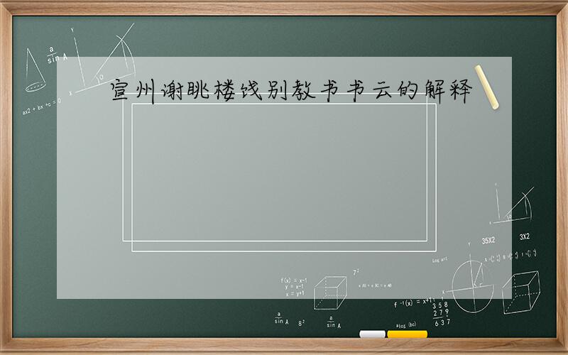 宣州谢眺楼饯别教书书云的解释