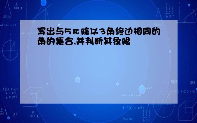 写出与5π除以3角终边相同的角的集合,并判断其象限