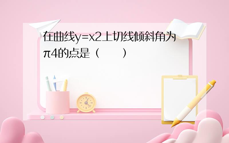 在曲线y=x2上切线倾斜角为π4的点是（　　）