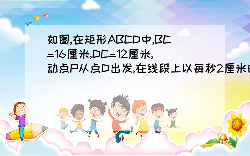 如图,在矩形ABCD中,BC=16厘米,DC=12厘米,动点P从点D出发,在线段上以每秒2厘米的速度运动,动点Q从点C出