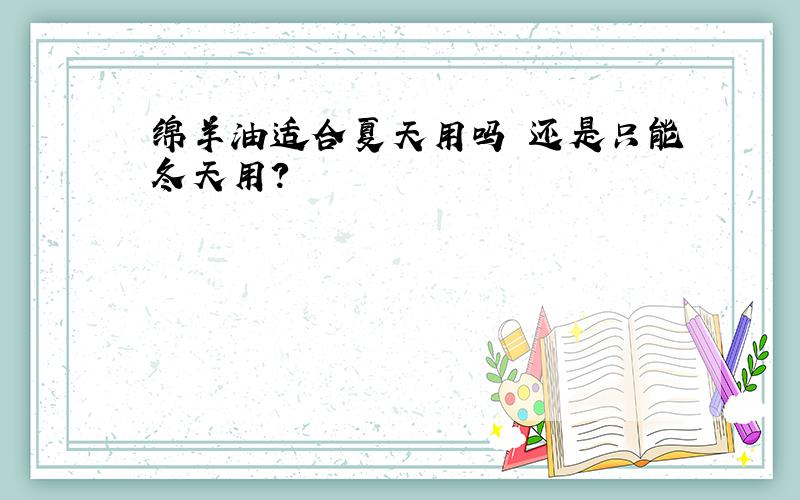 绵羊油适合夏天用吗 还是只能冬天用?