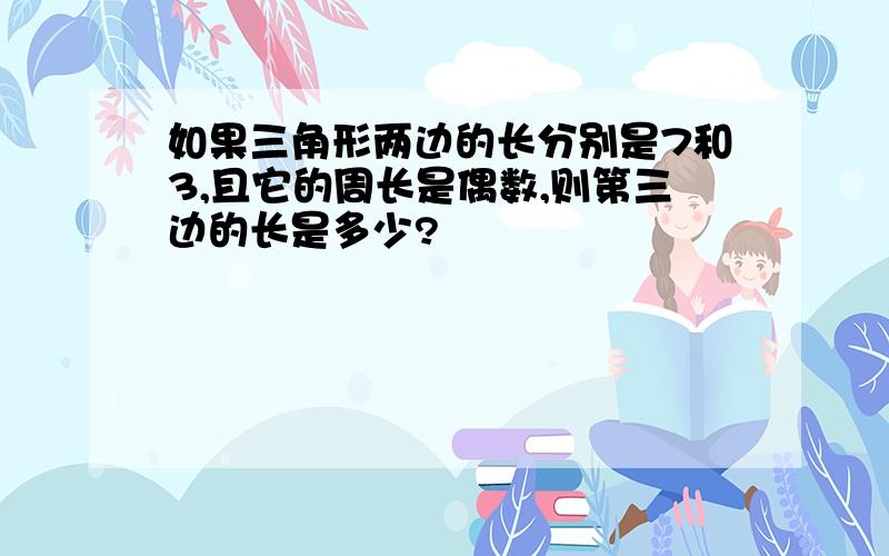 如果三角形两边的长分别是7和3,且它的周长是偶数,则第三边的长是多少?