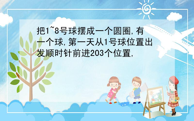 把1~8号球摆成一个圆圈,有一个球,第一天从1号球位置出发顺时针前进203个位置,