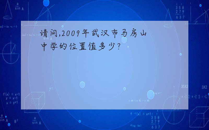 请问,2009年武汉市马房山中学的位置值多少?